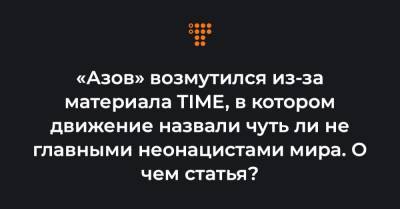 «Азов» возмутился из-за материала TIME, в котором движение назвали чуть ли не главными неонацистами мира. О чем статья?