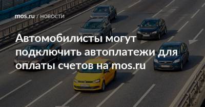 Автомобилисты могут подключить автоплатежи для оплаты счетов на mos.ru
