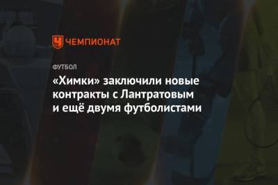 «Химки» заключили новые контракты с Лантратовым и ещё двумя футболистами