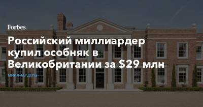 Российский миллиардер купил особняк в Великобритании за $29 млн