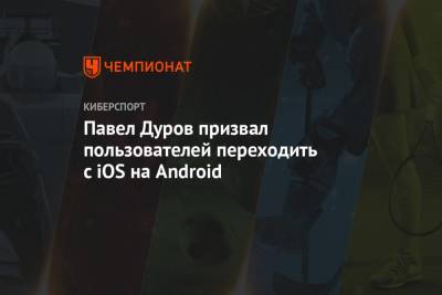 Павел Дуров призвал пользователей переходить с iOS на Android