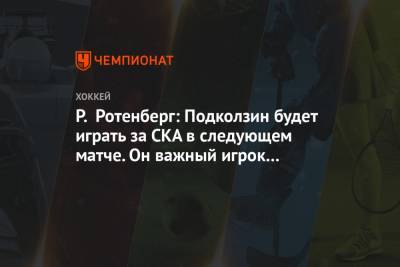 Р. Ротенберг: Подколзин будет играть за СКА в следующем матче. Он важный игрок для нас