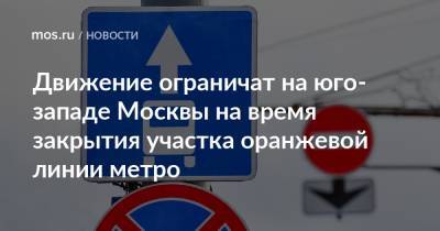 Движение ограничат на юго-западе Москвы на время закрытия участка оранжевой линии метро