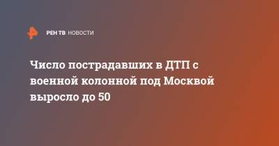 Число пострадавших в ДТП с военной колонной под Москвой выросло до 50
