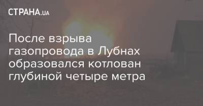 После взрыва газопровода в Лубнах образовался котлован глубиной четыре метра