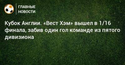 Кубок Англии. «Вест Хэм» вышел в 1/16 финала, забив один гол команде из пятого дивизиона