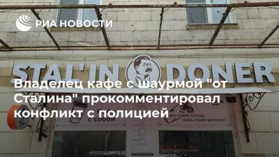 Владелец кафе с шаурмой "от Сталина" прокомментировал конфликт с полицией