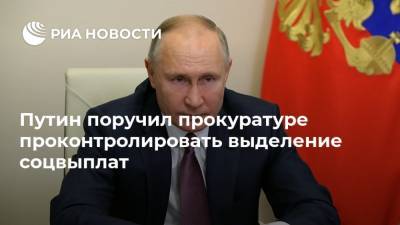 Путин поручил прокуратуре проконтролировать выделение соцвыплат