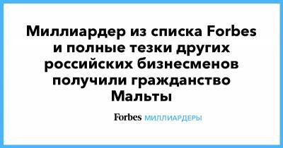 Миллиардер из списка Forbes и полные тезки других российских бизнесменов получили гражданство Мальты