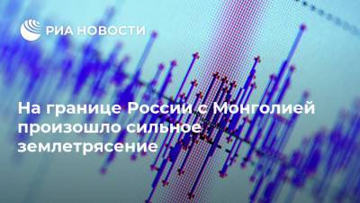 На границе России с Монголией произошло сильное землетрясение