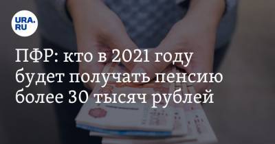 ПФР: кто в 2021 году будет получать пенсию более 30 тысяч рублей