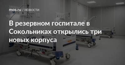 В резервном госпитале в Сокольниках открылись три новых корпуса