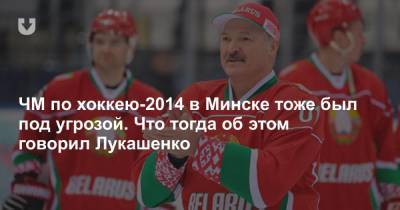 ЧМ по хоккею-2014 в Минске тоже был под угрозой. Что тогда об этом говорил Лукашенко