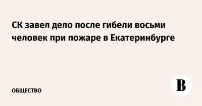 СК завел дело после гибели восьми человек при пожаре в Екатеринбурге