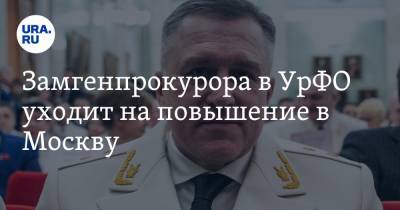 Замгенпрокурора в УрФО уходит на повышение в Москву