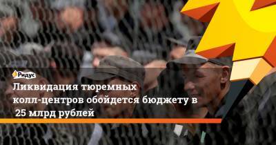 Ликвидация тюремных колл-центров обойдется бюджету в25 млрд рублей
