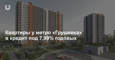 Квартиры у метро «Грушевка» в кредит под 7,99% годовых
