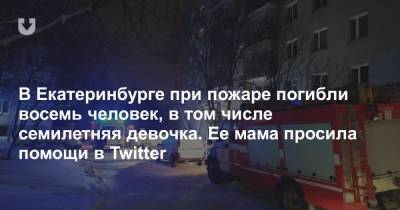 В Екатеринбурге при пожаре погибли восемь человек, в том числе семилетняя девочка. Ее мама просила помощи в Twitter