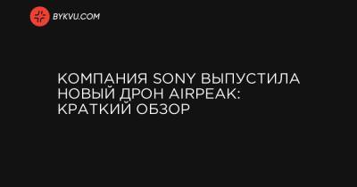 Компания Sony выпустила новый дрон Airpeak: краткий обзор