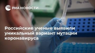 Российские ученые выявили уникальный вариант мутации коронавируса