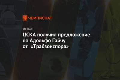 ЦСКА получил предложение по Адольфо Гайчу от «Трабзонспора»