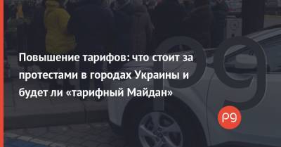 Повышение тарифов: что стоит за протестами в городах Украины и будет ли «тарифный Майдан»