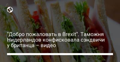 "Добро пожаловать в Brexit". Таможня Нидерландов конфисковала сэндвичи у британца – видео