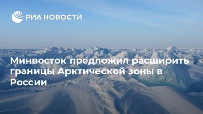 Минвосток предложил расширить границы Арктической зоны в России