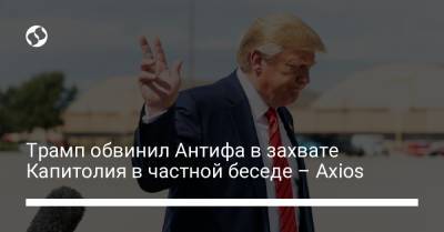 Трамп обвинил Антифа в захвате Капитолия в частной беседе – Axios