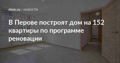 В Перове построят дом на 152 квартиры по программе реновации