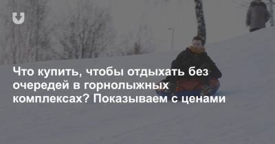 Что купить, чтобы отдыхать без очередей в горнолыжных комплексах? Показываем с ценами