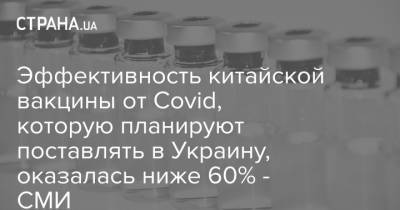 Эффективность китайской вакцины от Covid, которую планируют поставлять в Украину, оказалась ниже 60% - СМИ