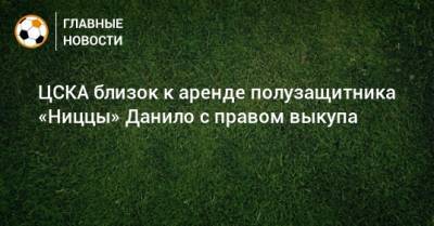 ЦСКА близок к аренде полузащитника «Ниццы» Данило с правом выкупа