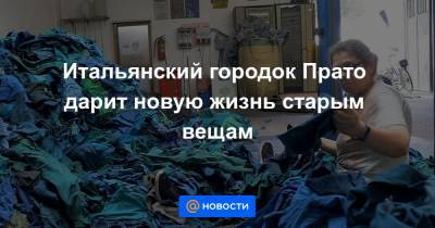 Итальянский городок Прато дарит новую жизнь старым вещам