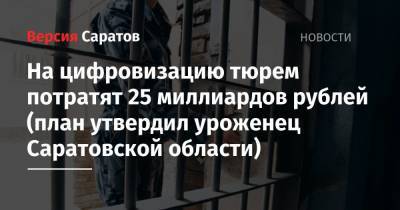 На цифровизацию тюрем потратят 25 миллиардов рублей (план утвердил уроженец Саратовской области)