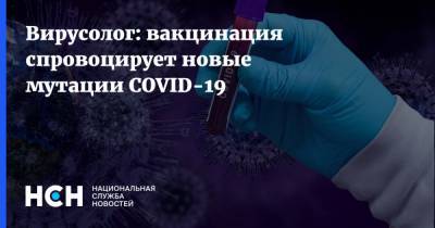 Вирусолог: вакцинация спровоцирует новые мутации COVID-19