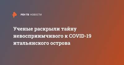 Ученые раскрыли тайну невосприимчивого к COVID-19 итальянского острова