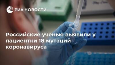 Российские ученые выявили у пациентки 18 мутаций коронавируса