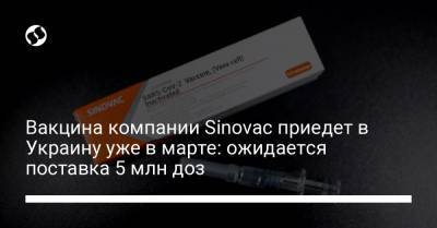 Вакцина компании Sinovac приедет в Украину уже в марте: ожидается поставка 5 млн доз