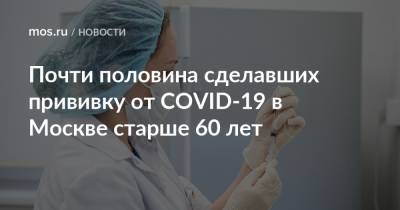 Почти половина сделавших прививку от COVID-19 в Москве старше 60 лет