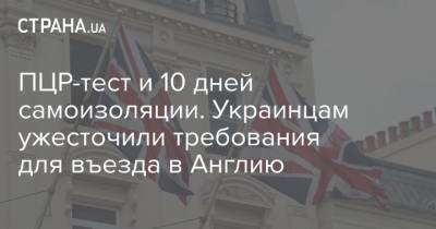 ПЦР-тест и 10 дней самоизоляции. Украинцам ужесточили требования для въезда в Англию