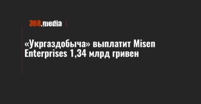 «Укргаздобыча» выплатит Misen Enterprises 1,34 млрд гривен