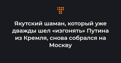 Якутский шаман, который уже дважды шел «изгонять» Путина из Кремля, снова собрался на Москву