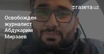 Освобожден журналист Абдукарим Мирзаев