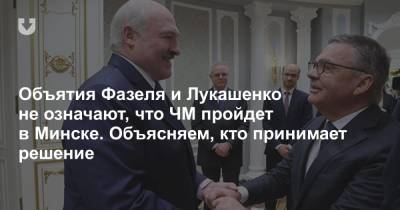 Объятия Фазеля и Лукашенко не означают, что ЧМ пройдет в Минске. Объясняем, кто принимает решение