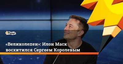 «Великолепен»: Илон Маск восхитился Сергеем Королевым