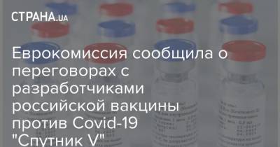 Еврокомиссия сообщила о переговорах с разработчиками российской вакцины против Covid-19 "Спутник V"