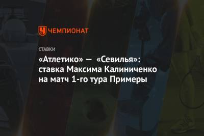«Атлетико» — «Севилья»: ставка Максима Калиниченко на матч 1-го тура Примеры