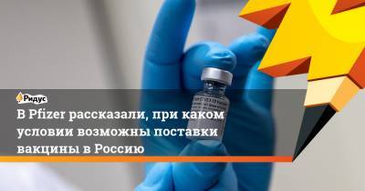В Pfizer рассказали, при каком условии возможны поставки вакцины в Россию