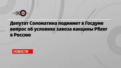 Депутат Соломатина поднимет в Госдуме вопрос об условиях завоза вакцины Pfizer в Россию